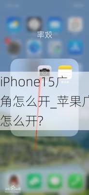 iPhone15广角怎么开_苹果广角怎么开?