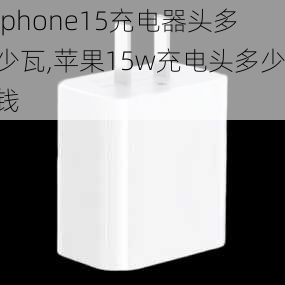 iphone15充电器头多少瓦,苹果15w充电头多少钱