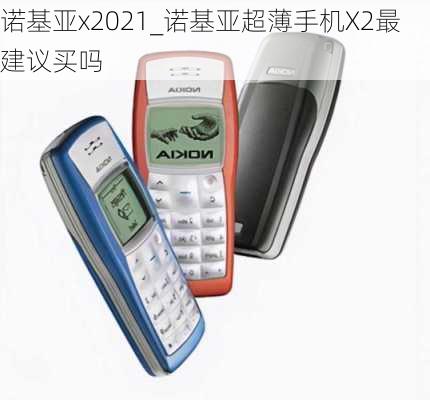 诺基亚x2021_诺基亚超薄手机X2最建议买吗