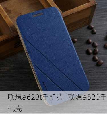 联想a628t手机壳_联想a520手机壳