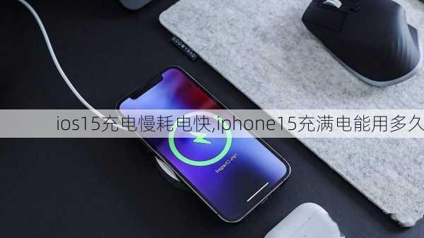 ios15充电慢耗电快,iphone15充满电能用多久