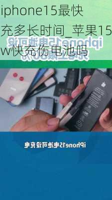 iphone15最快充多长时间_苹果15w快充伤电池吗