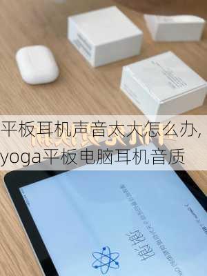 平板耳机声音太大怎么办,yoga平板电脑耳机音质