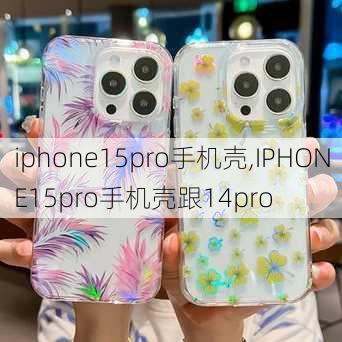 iphone15pro手机壳,IPHONE15pro手机壳跟14pro