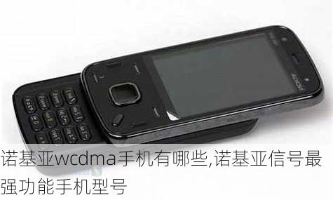 诺基亚wcdma手机有哪些,诺基亚信号最强功能手机型号