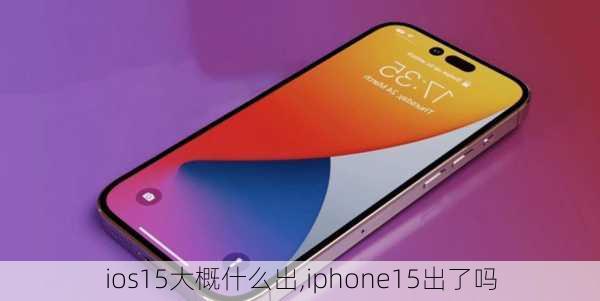 ios15大概什么出,iphone15出了吗