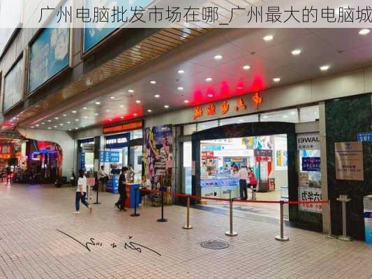 广州电脑批发市场在哪_广州最大的电脑城