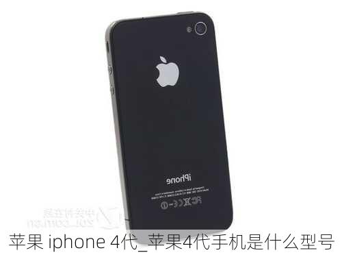 苹果 iphone 4代_苹果4代手机是什么型号
