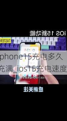 iphone15充电多久充满_ios15充电速度