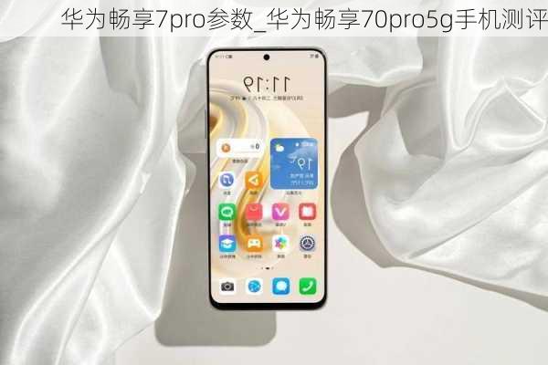 华为畅享7pro参数_华为畅享70pro5g手机测评