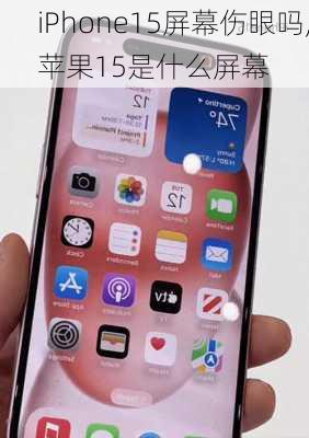 iPhone15屏幕伤眼吗,苹果15是什么屏幕