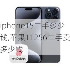 iphone15二手多少钱,苹果11256二手卖多少钱