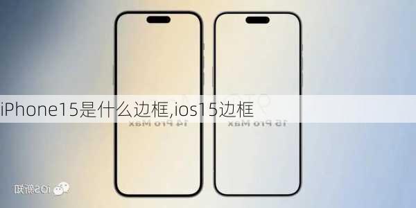 iPhone15是什么边框,ios15边框