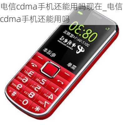 电信cdma手机还能用吗现在_电信cdma手机还能用吗