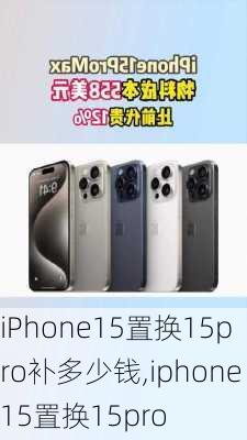 iPhone15置换15pro补多少钱,iphone15置换15pro