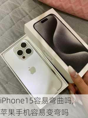 iPhone15容易弯曲吗,苹果手机容易变弯吗