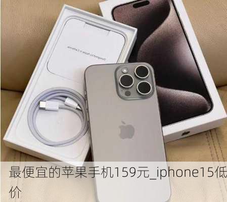 最便宜的苹果手机159元_iphone15低价