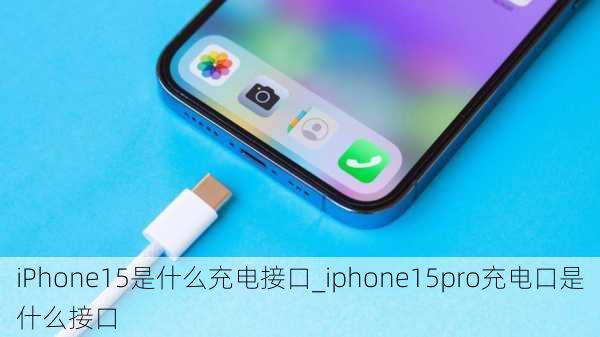 iPhone15是什么充电接口_iphone15pro充电口是什么接口