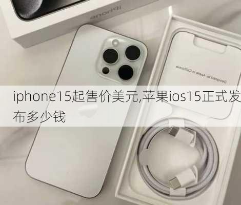 iphone15起售价美元,苹果ios15正式发布多少钱