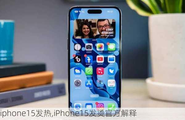 iphone15发热,iPhone15发烫官方解释