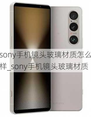 sony手机镜头玻璃材质怎么样_sony手机镜头玻璃材质
