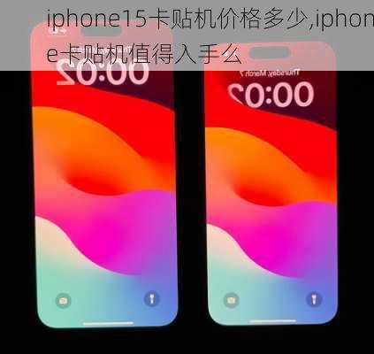 iphone15卡贴机价格多少,iphone卡贴机值得入手么