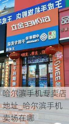 哈尔滨手机专卖店地址_哈尔滨手机卖场在哪