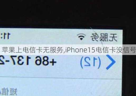 苹果上电信卡无服务,iPhone15电信卡没信号