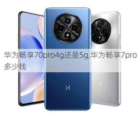 华为畅享70pro4g还是5g,华为畅享7pro多少钱