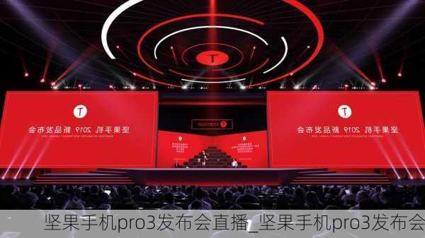 坚果手机pro3发布会直播_坚果手机pro3发布会