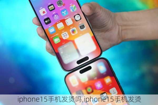 iphone15手机发烫吗,iphone15手机发烫