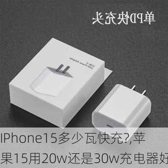 IPhone15多少瓦快充?,苹果15用20w还是30w充电器好