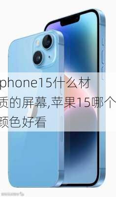 iphone15什么材质的屏幕,苹果15哪个颜色好看