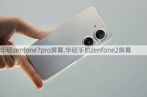 华硕zenfone7pro屏幕,华硕手机zenfone2屏幕