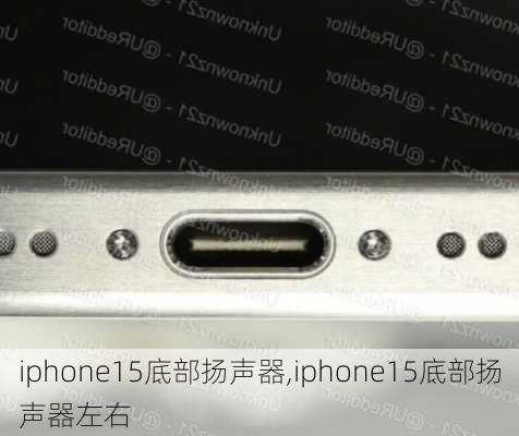 iphone15底部扬声器,iphone15底部扬声器左右