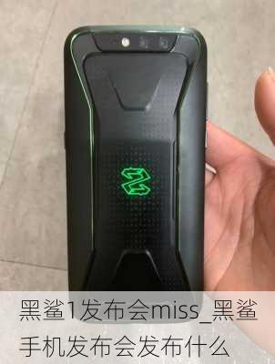 黑鲨1发布会miss_黑鲨手机发布会发布什么