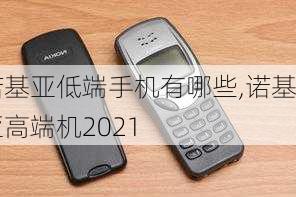 诺基亚低端手机有哪些,诺基亚高端机2021