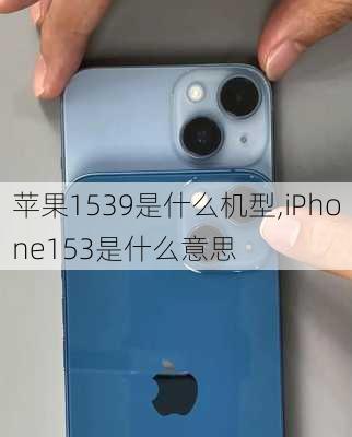 苹果1539是什么机型,iPhone153是什么意思