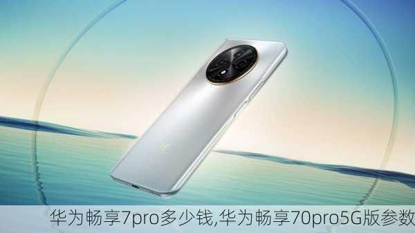 华为畅享7pro多少钱,华为畅享70pro5G版参数