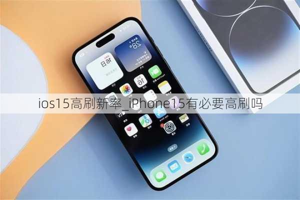 ios15高刷新率_iPhone15有必要高刷吗