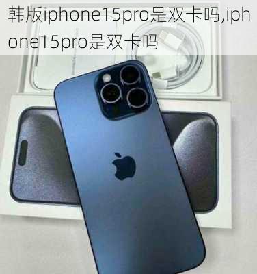 韩版iphone15pro是双卡吗,iphone15pro是双卡吗