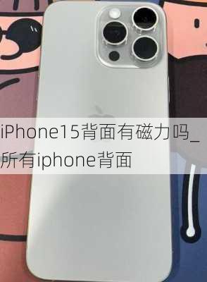 iPhone15背面有磁力吗_所有iphone背面