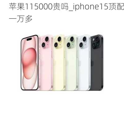 苹果115000贵吗_iphone15顶配一万多