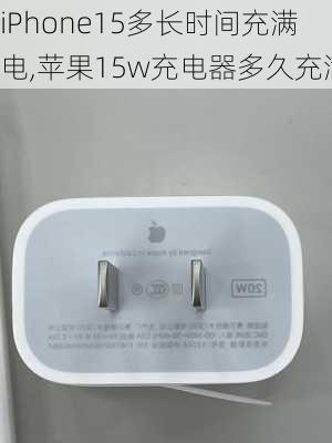 iPhone15多长时间充满电,苹果15w充电器多久充满