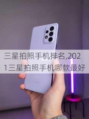 三星拍照手机排名,2021三星拍照手机哪款最好