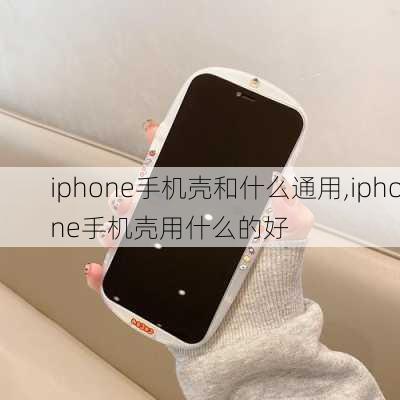 iphone手机壳和什么通用,iphone手机壳用什么的好