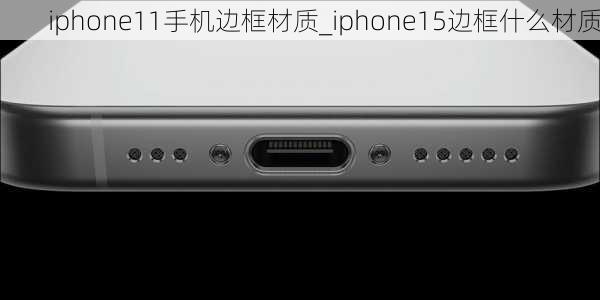 iphone11手机边框材质_iphone15边框什么材质