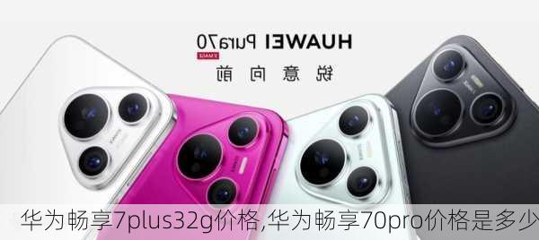 华为畅享7plus32g价格,华为畅享70pro价格是多少