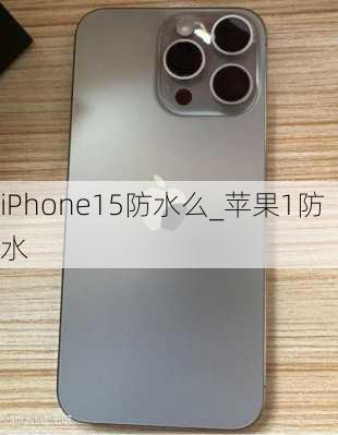 iPhone15防水么_苹果1防水