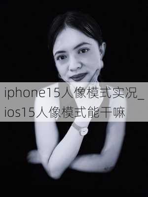 iphone15人像模式实况_ios15人像模式能干嘛